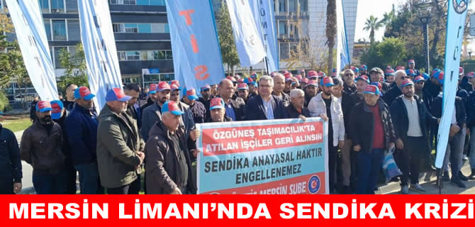 Mersin Limanı’nda sendika krizi: 180 İşçi işten çıkarıldı!