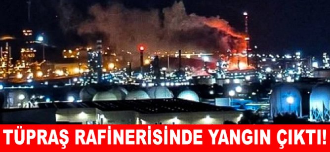 TÜPRAŞ rafinerisinde yangın çıktı!
