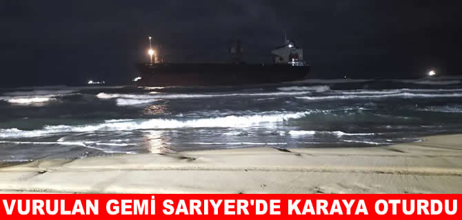 Kastamonu açıklarında vurulan gemi Sarıyer’de karaya oturdu