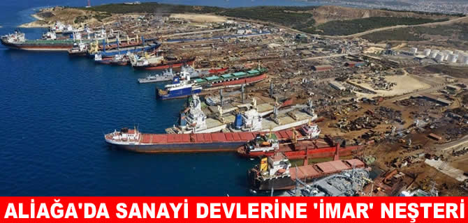 Aliağa’daki dev sanayi kuruluşlarına ‘İmar’ neşteri