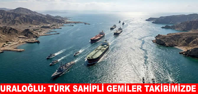 Uraloğlu: Hürmüz’de Türk sahipli 16 gemi takibimizde