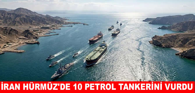İran, Hürmüz Boğazı'nda 10 petrol tankerini vurdu
