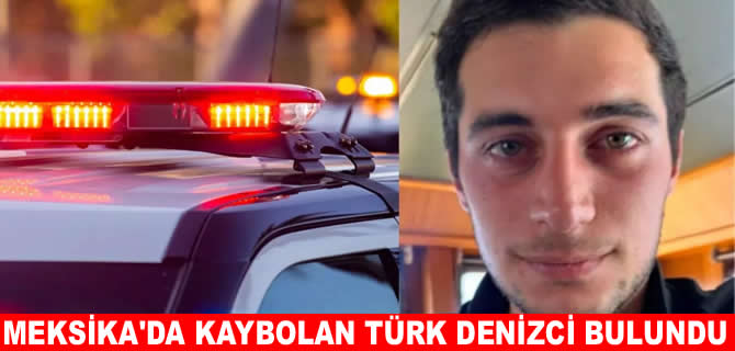 Meksika’da kaybolan Türk denizci sağ bulundu