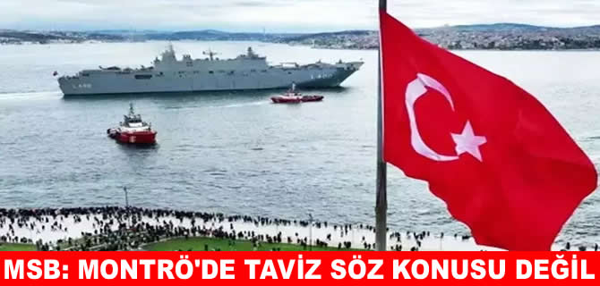 MSB: Montrö'den taviz verilmesi söz konusu değil