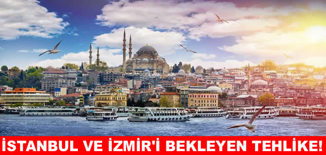 İstanbul ve İzmir’i bekleyen büyük tehlike!