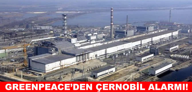 Greenpeace’den Çernobil için nükleer felaket uyarısı