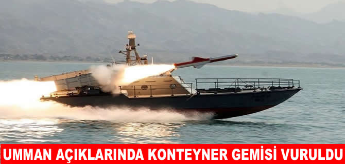 Umman açıklarında konteyner gemisi vuruldu!