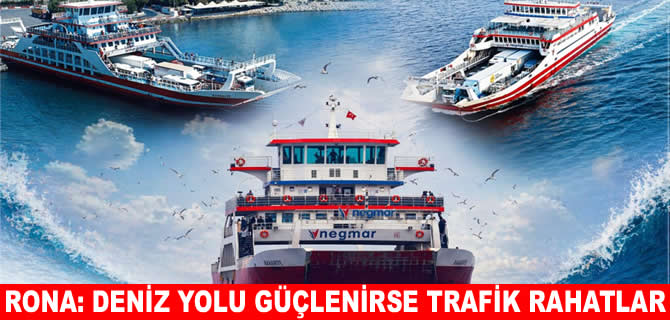 Negmar: Deniz yolu güçlenirse, trafik yüzde 30 rahatlar