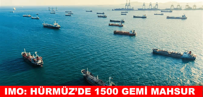 IMO: Hürmüz Boğazı ve Basra Körfezi’nde 1500 gemi mahsur
