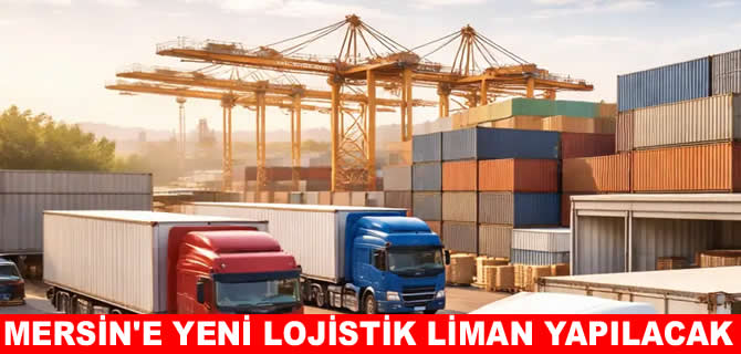 Mersin’e 5 milyon TEU kapasiteli yeni lojistik liman geliyor