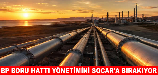 BP, BTC Boru Hattı operasyonlarını SOCAR’a devrediyor