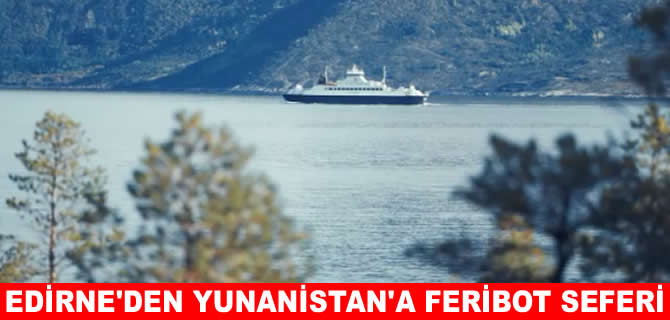 Edirne'den Yunanistan'a feribot seferleri başlıyor