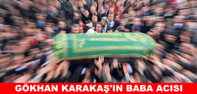 Gökhan Karakaş’ın baba acısı