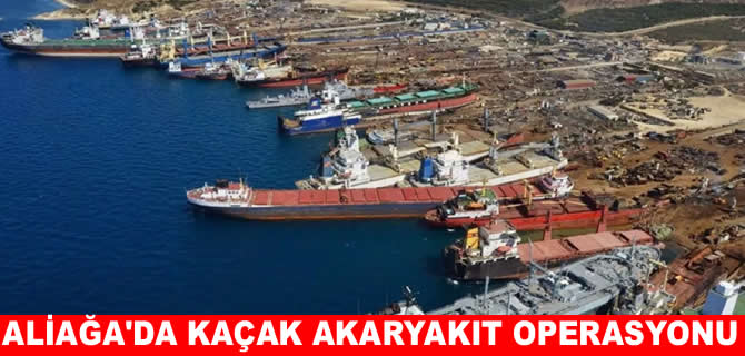 Aliağa Gemi Söküm’de kaçak akaryakıt operasyonu