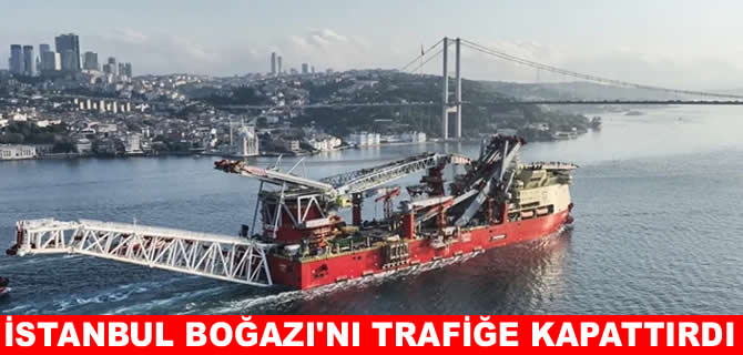 'JSD6000' boru döşeme gemisi İstanbul Boğazı'nı kapattırdı