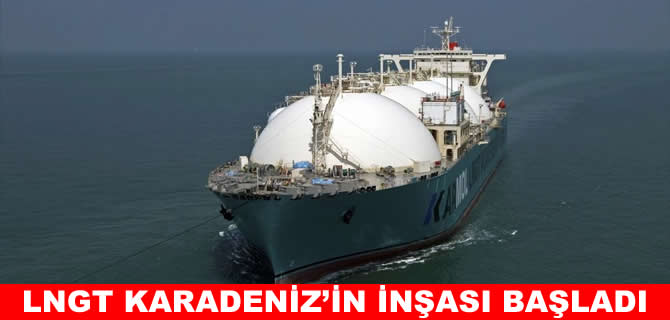 Kinetics FSRU gemisi LNGT Karadeniz’in inşasına başladı