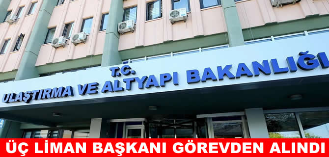 Liman başkanlıklarında değişiklik: 3 liman başkanı görevden alındı
