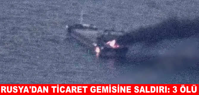 Rusya’dan ticaret gemisine saldırı: 3 denizci öldü