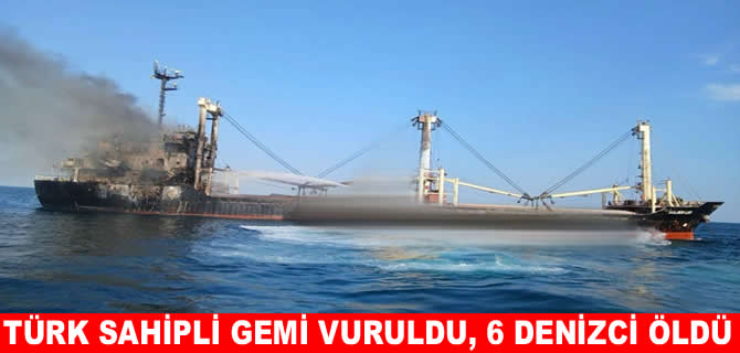 Türk şirketinin gemisi vuruldu, 6 denizci öldü 5 denizci kayıp