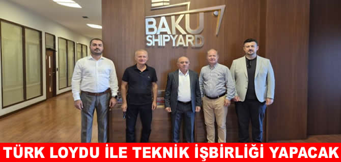 Türk Loydu ve Bakü Shipyard teknik iş birliğini güçlendiriyor