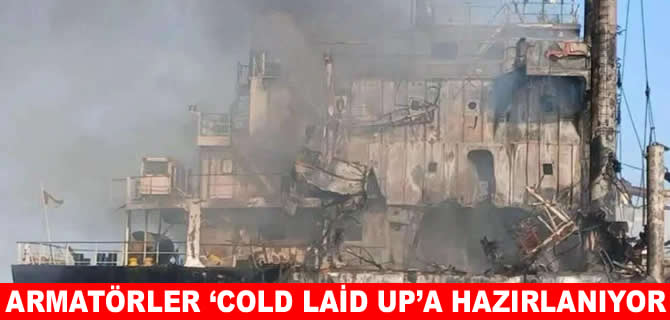 Türk armatörler 18 yıl sonra ‘cold laid up’a hazırlanıyor