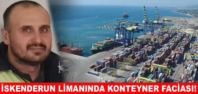 İskenderun Limanı’nda üzerine konteyner düşen işçi öldü