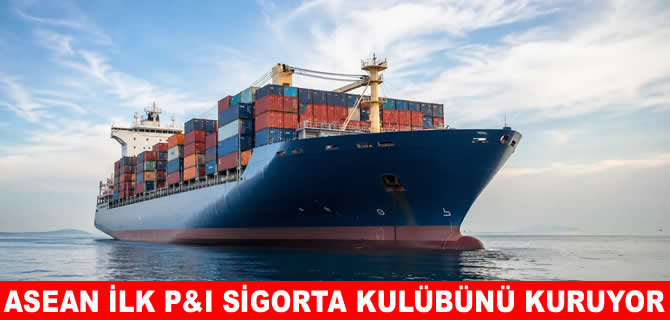 ASEAN ilk P&I Sigorta Kulübünü kurmaya hazırlanıyor
