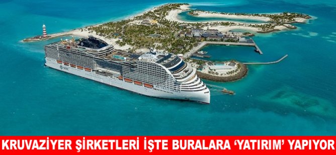 Kruvaziyer Şirketleri işte buralara ‘Yatırım’ yapıyor