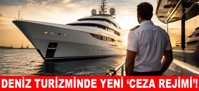 Deniz turizminde yeni ‘Ceza Rejimi’!