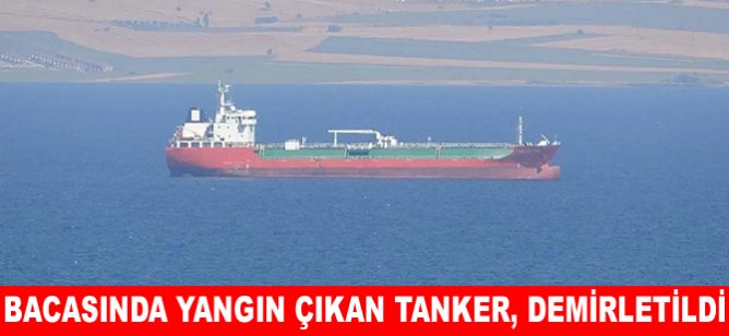 Bacasında yangın çıkan Tanker, demirletildi
