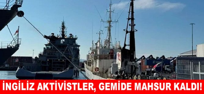 İngiliz aktivistler, gemide mahsur kaldı!