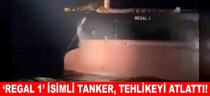 'REGAL 1' isimli tanker, tehlikeyi atlattı!