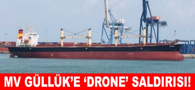 MV Güllük’e ‘Drone’ saldırısı!