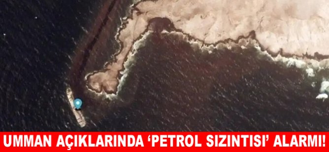 Umman açıklarında ‘Petrol Sızıntısı’ alarmı!