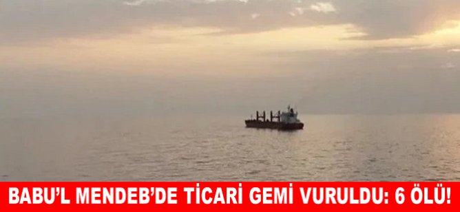 Babu’l Mendeb’de ticari gemi vuruldu: 6 ölü!