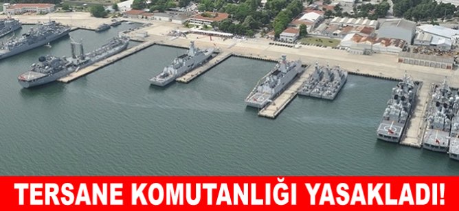 Tersane Komutanlığı yasakladı!