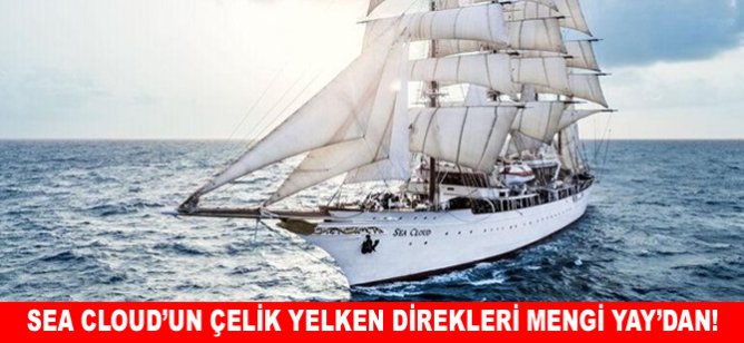 Sea Cloud’un çelik yelken direkleri Mengi Yay’dan!