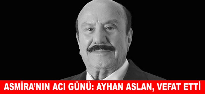 Asmira’nın acı günü: Ayhan Aslan, vefat etti