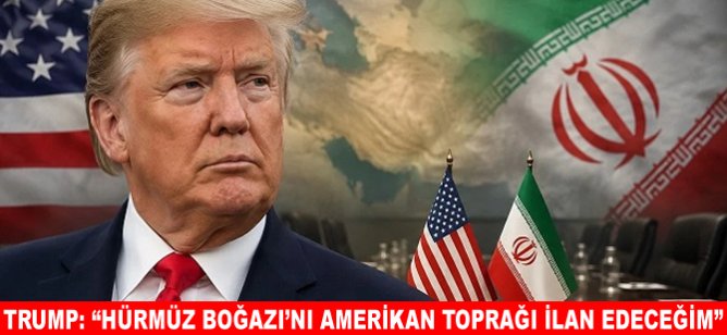 Trump: “Hürmüz Boğazı'nı Amerikan toprağı ilan edeceğim”