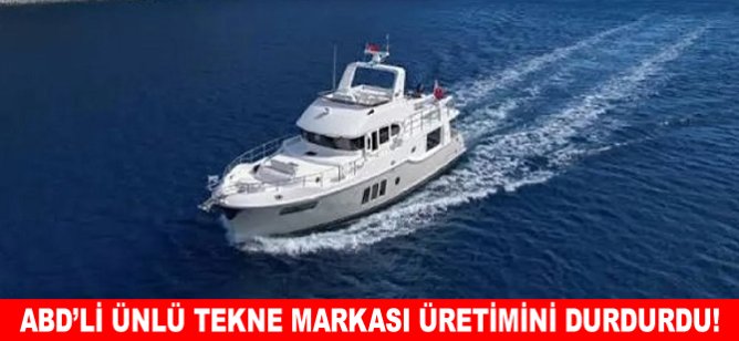 ABD’li ünlü tekne markası üretimini durdurdu!