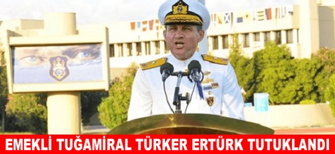 Emekli Tuğamiral Türker Ertürk tutuklandı