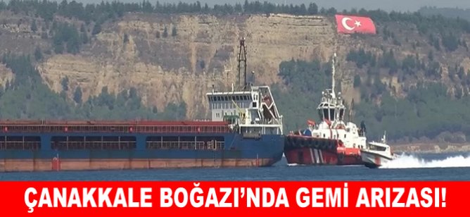 Çanakkale Boğazı’nda gemi arızası!