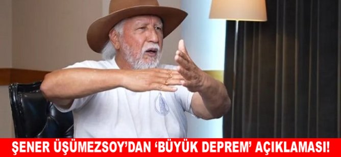 Şener Üşümezsoy’dan 'Büyük Deprem’ açıklaması!
