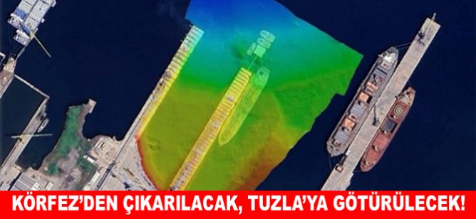Körfez’den çıkarılacak, Tuzla’ya götürülecek!
