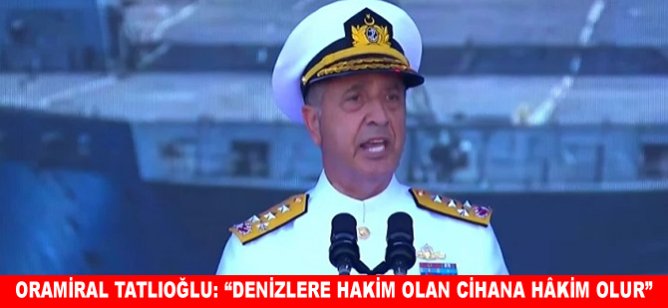 Oramiral Tatlıoğlu: “Denizlere hakim olan cihana hâkim olur”