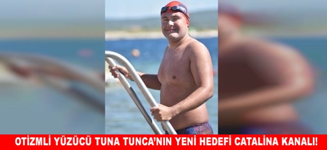 Otizmli yüzücü Tuna Tunca'nın yeni hedefi Catalina Kanalı!