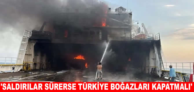 ‘Karadeniz'deki saldırılar sürerse Türkiye boğazları kapatmalı’