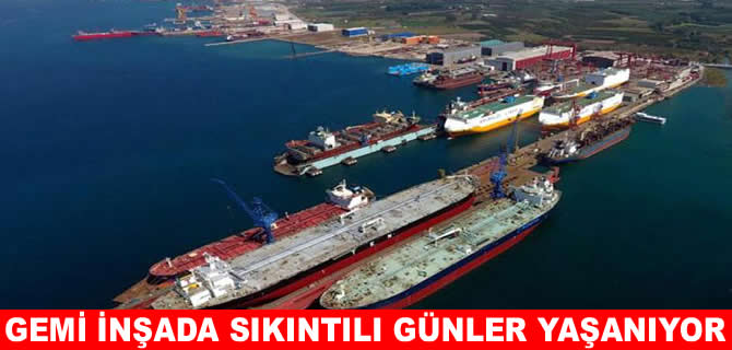 GYHİB: Gemi inşada sıkıntılı günler yaşanıyor