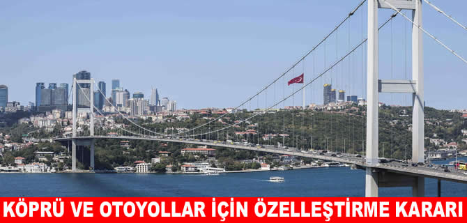 2 boğaz köprüsü ve 8 otoyol özelleştirme kapsamına alındı