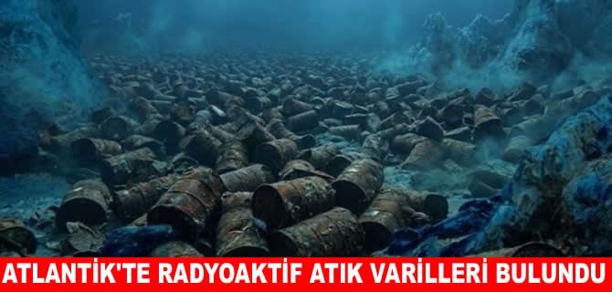 Atlantik'te radyoaktif atık varilleri tespit edildi
